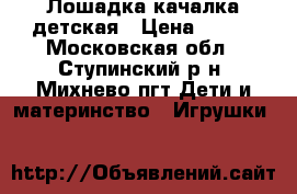 Лошадка качалка детская › Цена ­ 500 - Московская обл., Ступинский р-н, Михнево пгт Дети и материнство » Игрушки   